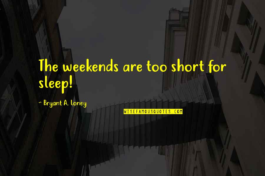 Weekends Quotes By Bryant A. Loney: The weekends are too short for sleep! Weekends Quotes By Bryant A. Loney: The weekends are too short for sleep!