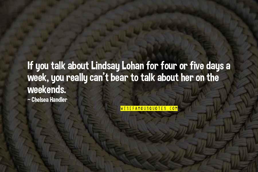 Weekends Quotes By Chelsea Handler: If you talk about Lindsay Lohan for four