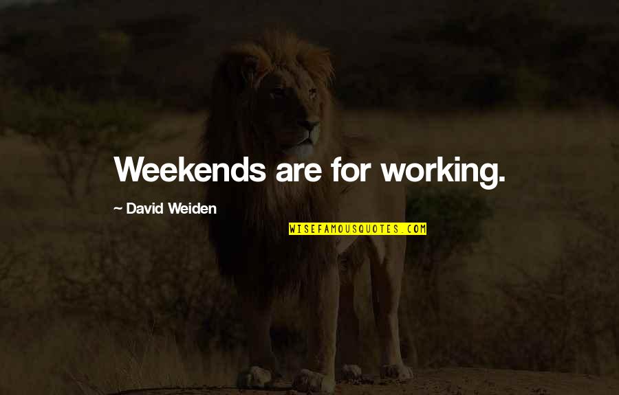 Weekends Quotes By David Weiden: Weekends are for working.