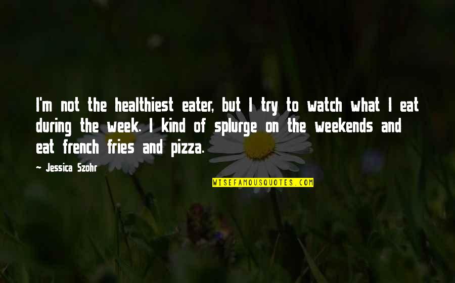 Weekends Quotes By Jessica Szohr: I'm not the healthiest eater, but I try