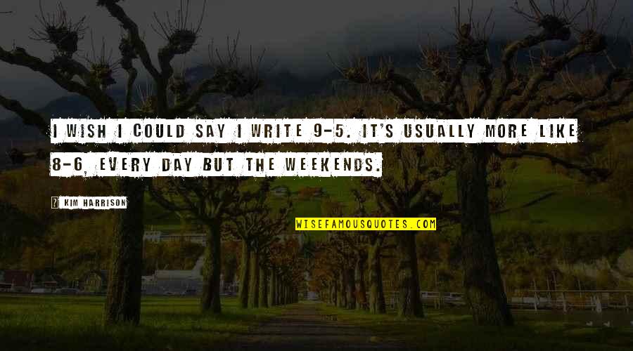 Weekends Quotes By Kim Harrison: I wish I could say I write 9-5. Weekends Quotes By Kim Harrison: I wish I could say I write 9-5.