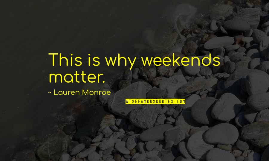 Weekends Quotes By Lauren Monroe: This is why weekends matter.