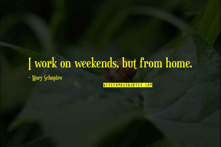 Weekends Quotes By Mary Schapiro: I work on weekends, but from home. Weekends Quotes By Mary Schapiro: I work on weekends, but from home.