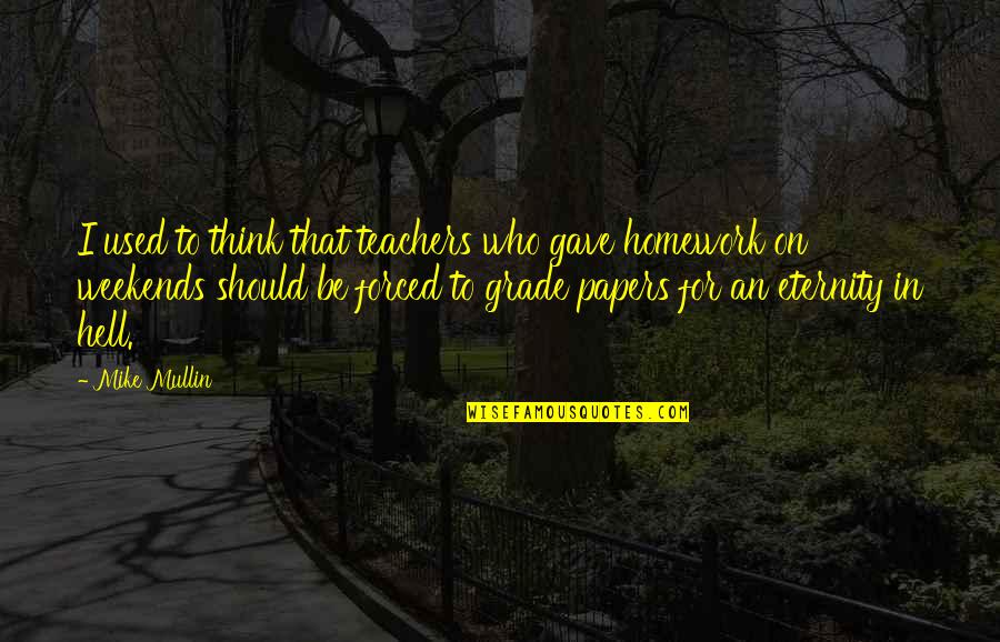 Weekends Quotes By Mike Mullin: I used to think that teachers who gave Weekends Quotes By Mike Mullin: I used to think that teachers who gave