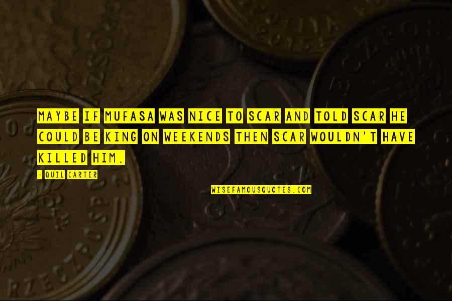 Weekends Quotes By Quil Carter: Maybe if Mufasa was nice to Scar and Weekends Quotes By Quil Carter: Maybe if Mufasa was nice to Scar and