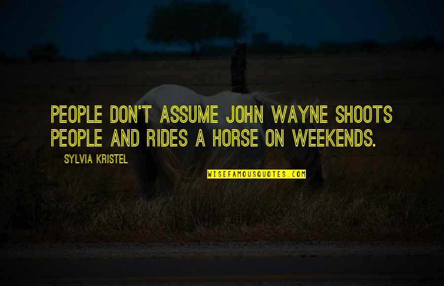 Weekends Quotes By Sylvia Kristel: People don't assume John Wayne shoots people and Weekends Quotes By Sylvia Kristel: People don't assume John Wayne shoots people and
