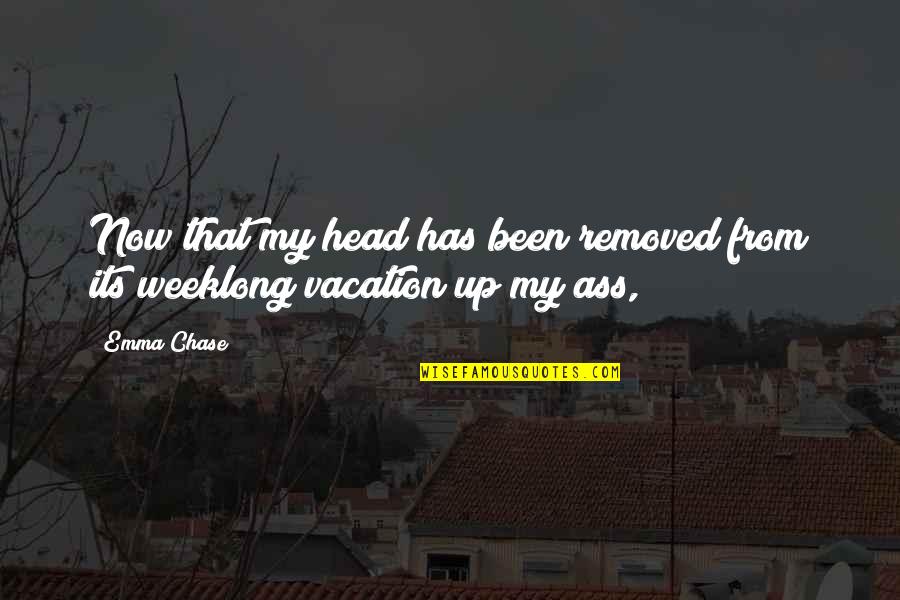 Weeklong Quotes By Emma Chase: Now that my head has been removed from