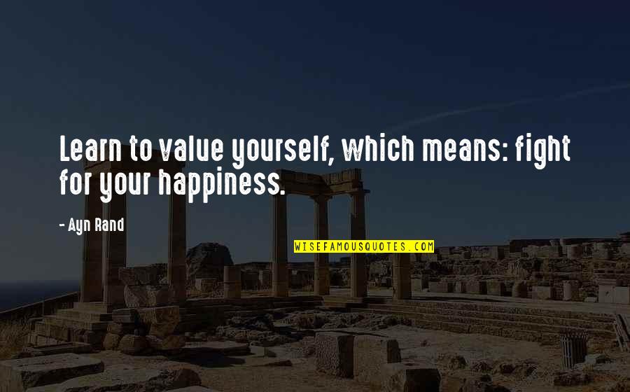 Weekly Funny Quotes By Ayn Rand: Learn to value yourself, which means: fight for