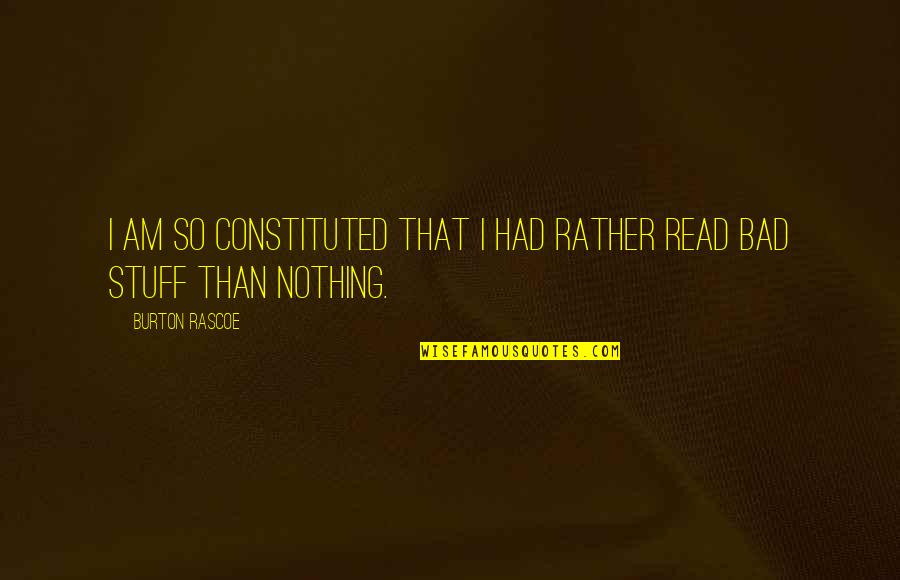 Weekly Funny Quotes By Burton Rascoe: I am so constituted that I had rather