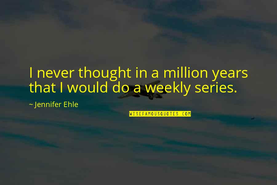 Weekly Quotes By Jennifer Ehle: I never thought in a million years that