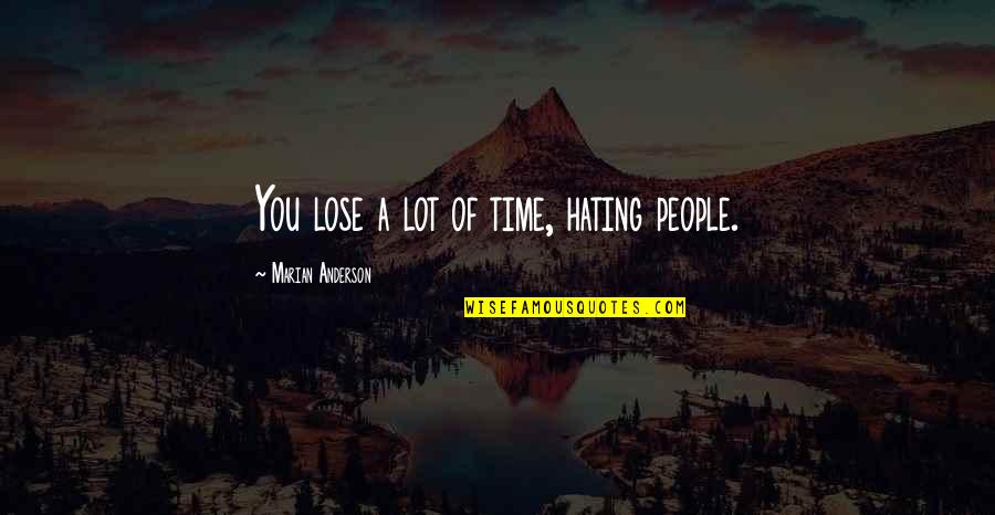 Weekly Quotes Quotes By Marian Anderson: You lose a lot of time, hating people.