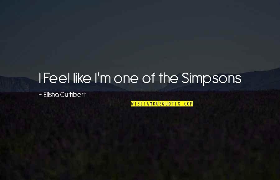 Weekly Studies Quotes By Elisha Cuthbert: I Feel like I'm one of the Simpsons Weekly Studies Quotes By Elisha Cuthbert: I Feel like I'm one of the Simpsons