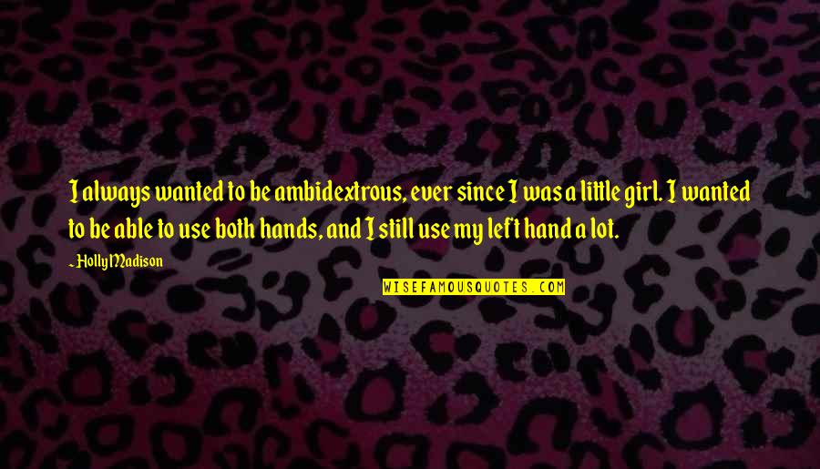 Weekly Studies Quotes By Holly Madison: I always wanted to be ambidextrous, ever since Weekly Studies Quotes By Holly Madison: I always wanted to be ambidextrous, ever since