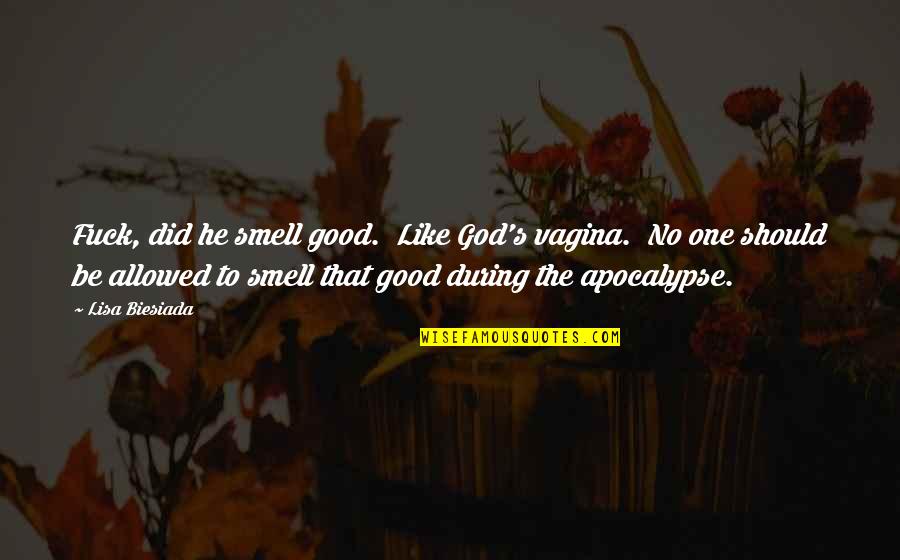 Weekly Studies Quotes By Lisa Biesiada: Fuck, did he smell good. Like God's vagina. Weekly Studies Quotes By Lisa Biesiada: Fuck, did he smell good. Like God's vagina.