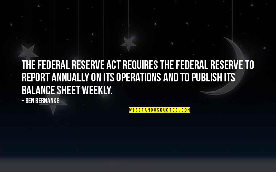 Weekly's Quotes By Ben Bernanke: The Federal Reserve Act requires the Federal Reserve Weekly's Quotes By Ben Bernanke: The Federal Reserve Act requires the Federal Reserve