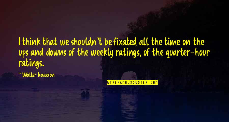 Weekly's Quotes By Walter Isaacson: I think that we shouldn't be fixated all