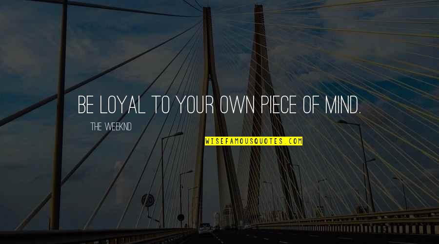 Weeknd As You Are Quotes By The Weeknd: Be loyal to your own piece of mind. Weeknd As You Are Quotes By The Weeknd: Be loyal to your own piece of mind.