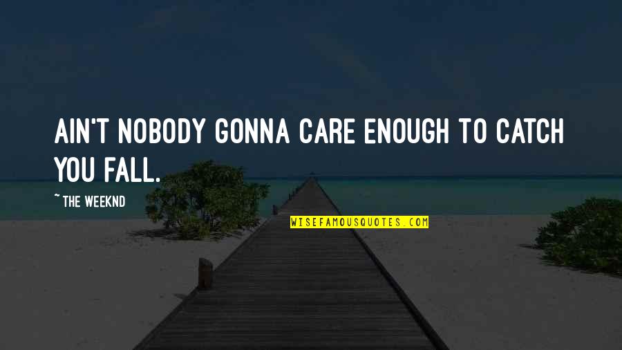 Weeknd As You Are Quotes By The Weeknd: Ain't nobody gonna care enough to catch you Weeknd As You Are Quotes By The Weeknd: Ain't nobody gonna care enough to catch you