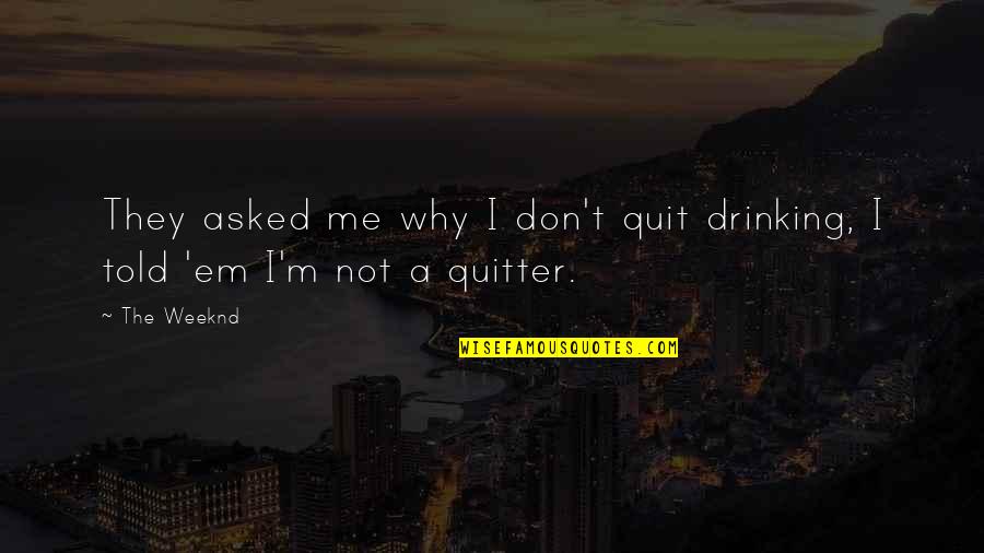 Weeknd As You Are Quotes By The Weeknd: They asked me why I don't quit drinking,
