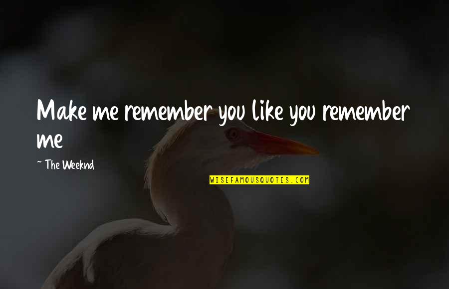 Weeknd As You Are Quotes By The Weeknd: Make me remember you like you remember me Weeknd As You Are Quotes By The Weeknd: Make me remember you like you remember me
