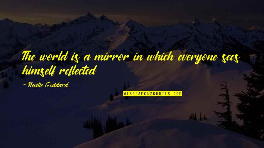 Weened Quotes By Neville Goddard: The world is a mirror in which everyone