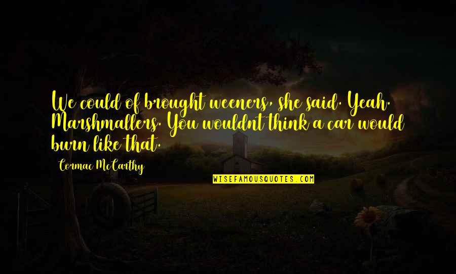 Weeners Quotes By Cormac McCarthy: We could of brought weeners, she said. Yeah. Weeners Quotes By Cormac McCarthy: We could of brought weeners, she said. Yeah.