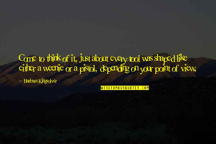 Weenie Quotes By Barbara Kingsolver: Come to think of it, just about every