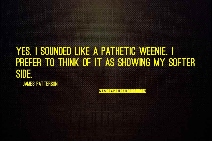 Weenie Quotes By James Patterson: Yes, I sounded like a pathetic weenie. I