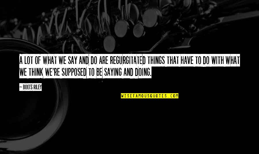 Weenies Recipe Quotes By Boots Riley: A lot of what we say and do Weenies Recipe Quotes By Boots Riley: A lot of what we say and do