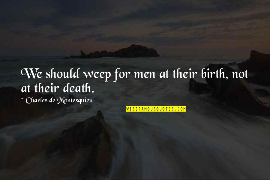 Weep No More Quotes By Charles De Montesquieu: We should weep for men at their birth,