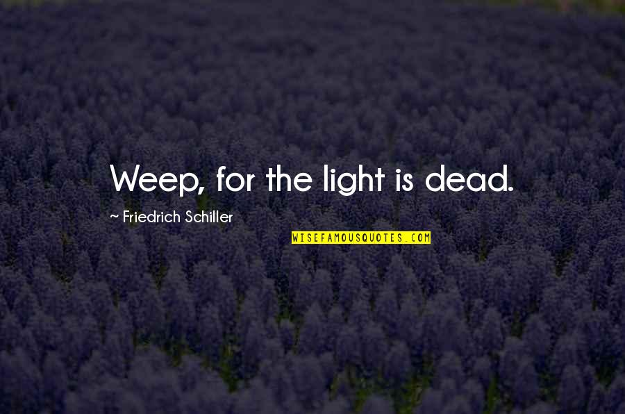 Weep No More Quotes By Friedrich Schiller: Weep, for the light is dead.