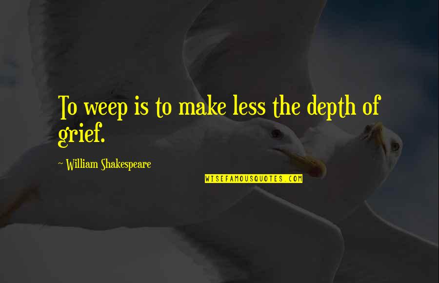 Weep No More Quotes By William Shakespeare: To weep is to make less the depth Weep No More Quotes By William Shakespeare: To weep is to make less the depth