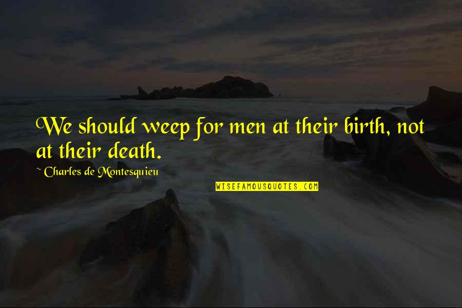 Weep Not Quotes By Charles De Montesquieu: We should weep for men at their birth,