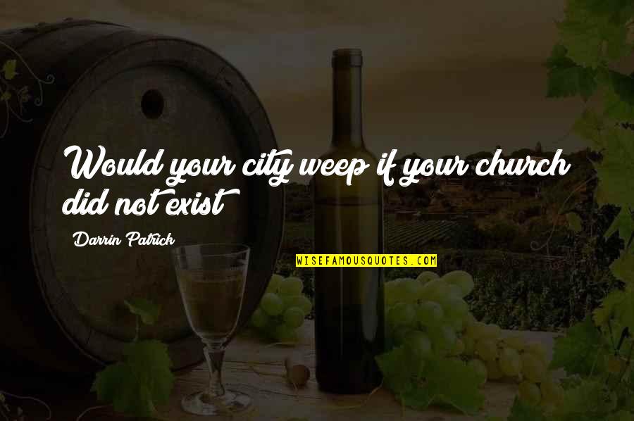 Weep Not Quotes By Darrin Patrick: Would your city weep if your church did