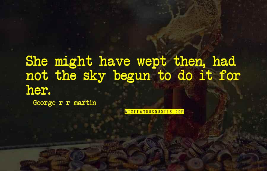 Weep Not Quotes By George R R Martin: She might have wept then, had not the