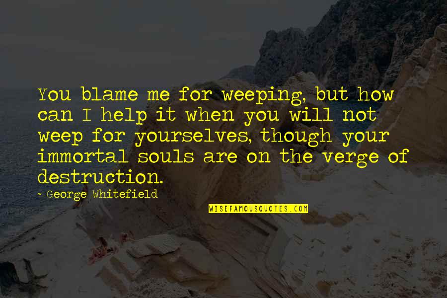 Weep Not Quotes By George Whitefield: You blame me for weeping, but how can