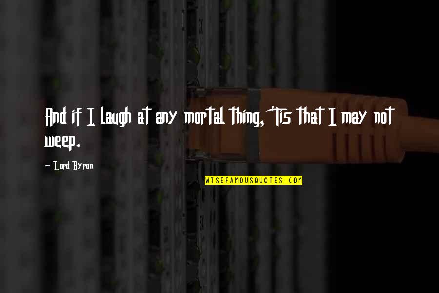 Weep Not Quotes By Lord Byron: And if I laugh at any mortal thing,
