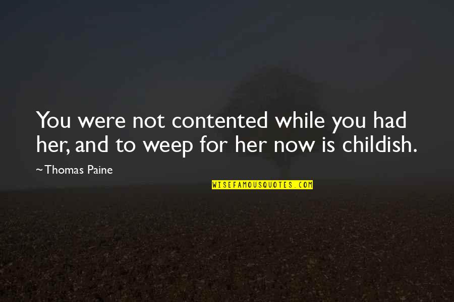 Weep Not Quotes By Thomas Paine: You were not contented while you had her,
