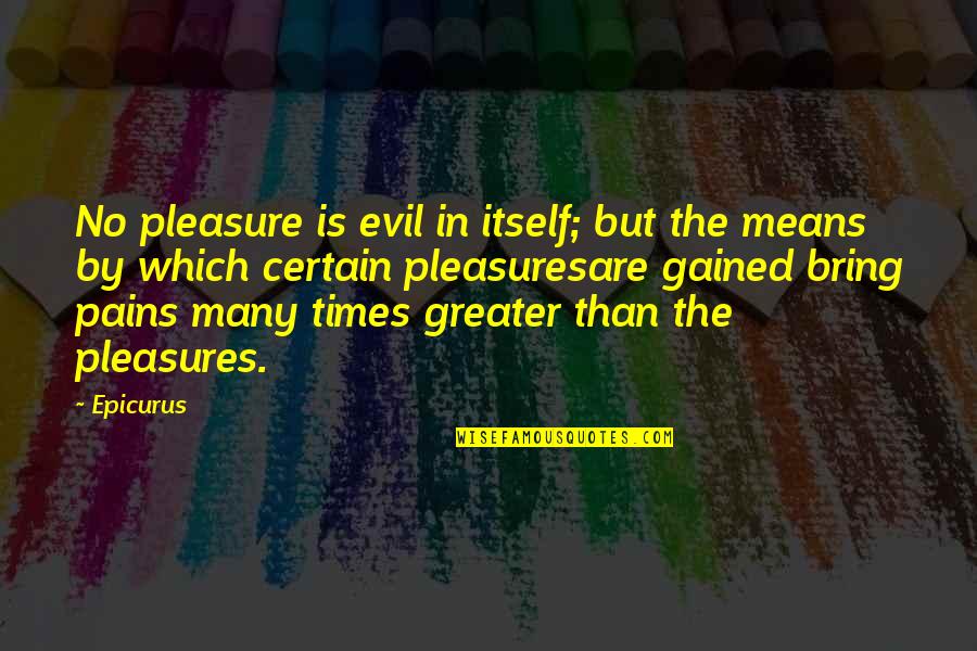 Weepers Nascar Quotes By Epicurus: No pleasure is evil in itself; but the