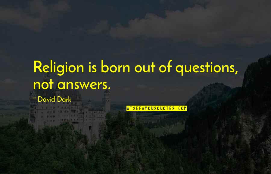 Weepest Quotes By David Dark: Religion is born out of questions, not answers.