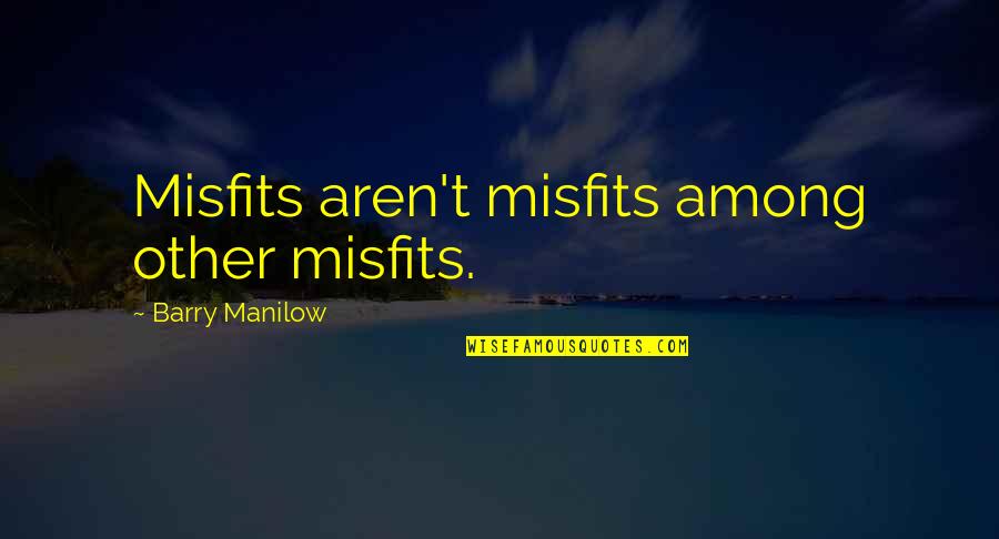 Weepie Quotes By Barry Manilow: Misfits aren't misfits among other misfits.