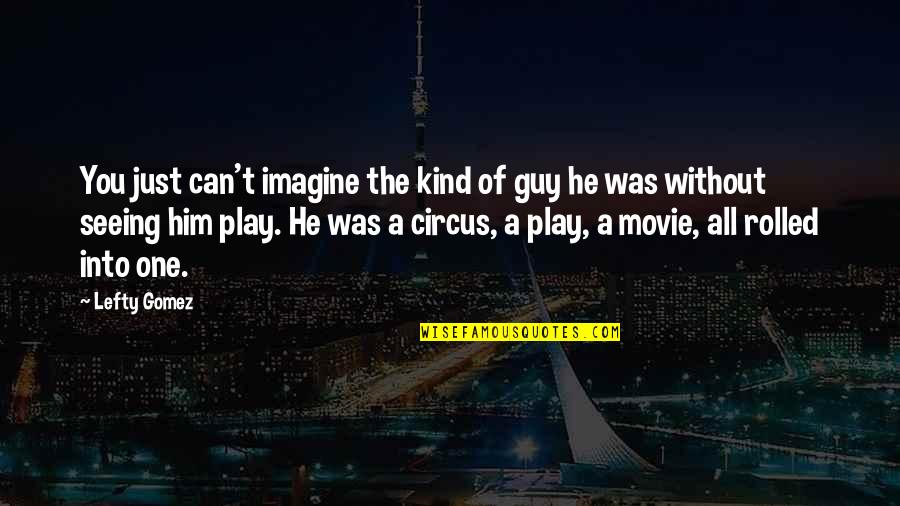 Weepies Somebody Loved Quotes By Lefty Gomez: You just can't imagine the kind of guy