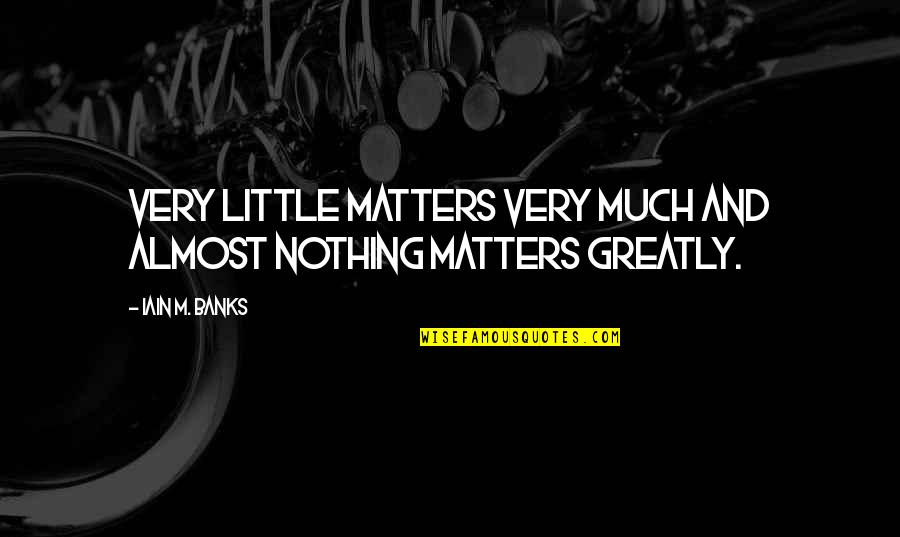 Weeping Books Quotes By Iain M. Banks: Very little matters very much and almost nothing