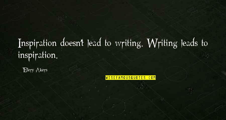 Weeping For Love Quotes By Ellery Akers: Inspiration doesn't lead to writing. Writing leads to