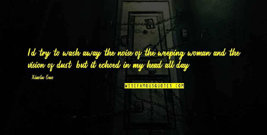 Weeping Woman Quotes By Xiaolu Guo: I'd try to wash away the noise of