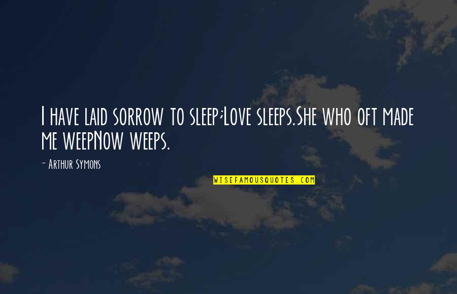 Weeps Quotes By Arthur Symons: I have laid sorrow to sleep;Love sleeps.She who