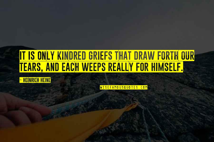 Weeps Quotes By Heinrich Heine: It is only kindred griefs that draw forth