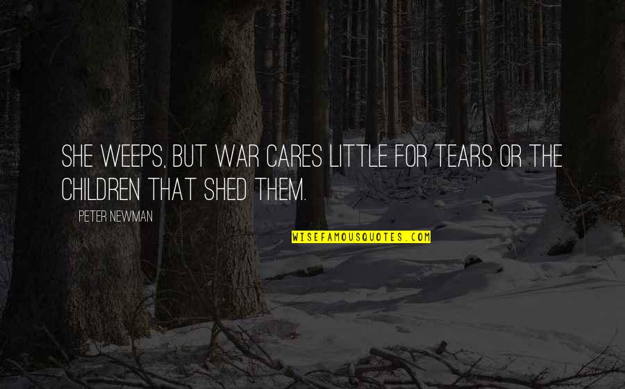 Weeps Quotes By Peter Newman: She weeps, but war cares little for tears