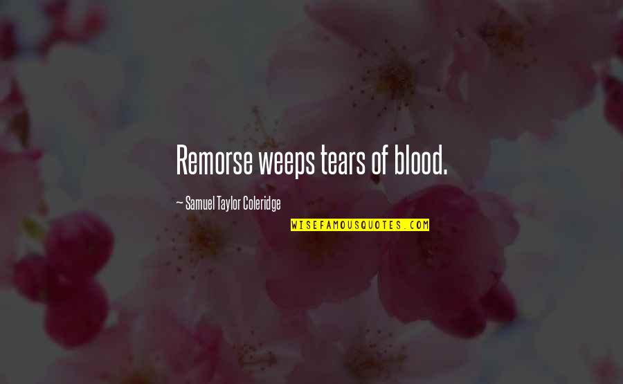 Weeps Quotes By Samuel Taylor Coleridge: Remorse weeps tears of blood.