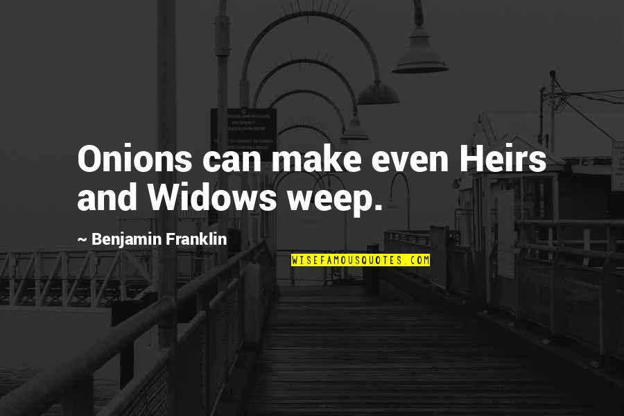 Weep'st Quotes By Benjamin Franklin: Onions can make even Heirs and Widows weep.